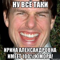 Ну всё таки Ирина Александровна имеет 100% юмора!