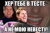 Хер тебе в тесте , а не мою невесту!