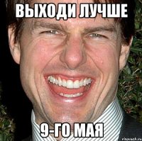 выходи лучше 9-го мая