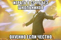 Играть в CS 1.6 без школьников Охуенно если честно