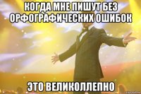 когда мне пишут без орфографических ошибок это великоллепно