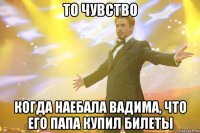 То чувство Когда наебала Вадима, что его папа купил билеты