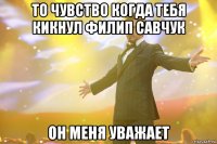 То чувство когда тебя кикнул Филип Савчук Он меня уважает