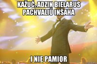 Kažuć, adzin biełarus pachvaliŭ inšaha i nie pamior