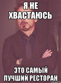 я не хвастаюсь это самый лучший ресторан