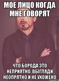 Мое лицо когда мне говорят что борода это неприятно, выгляди неопрятно и не ухожено