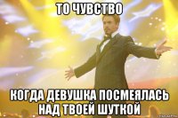 то чувство когда девушка посмеялась над твоей шуткой