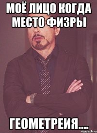 Моё лицо когда место физры Геометреия....