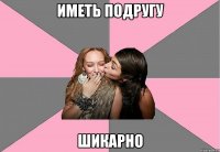 Иметь подругу шикарно