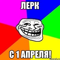 Лерк С 1 апреля!