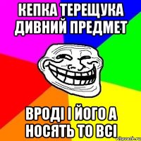 Кепка Терещука дивний предмет вроді і його а носять то всі