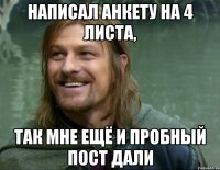 написал анкету на 4 листа, так мне ещё и пробный пост дали