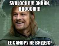 Svolochi!!!! Эйййй, Ноооож!!! Ее CAHDPу не видел?