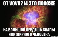 от vova214 это похоже на большой пердёшь скалы или жирного человека