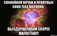 Спокойной ночки и приятных снов тебе Маринка* Выздоравливай скорее малютка!!!