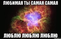 Любимая ты самая самая Люблю люблю люблю