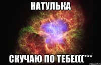 Натулька Скучаю по тебе(((***