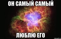 Он самый самый Люблю его