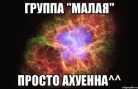 Группа "Малая" Просто ахуенна^^