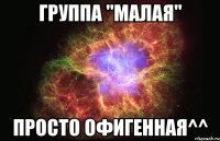 Группа "Малая" Просто офигенная^^