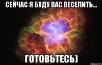 сейчас я буду вас веселить... готовьтесь)