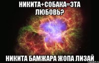 никита+собака=эта любовь? никита бамжара жопа лизай