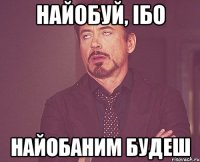 Найобуй, ібо найобаним будеш