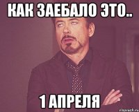 Как заебало это.. 1 апреля