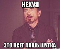 нехуя это всег лишь шутка.