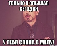 только и слышал сегодня у тебя спина в мелу!