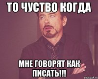 То чуство когда мне говорят как писать!!!