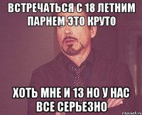 встречаться с 18 летним парнем это круто хоть мне и 13 но у нас все серьезно