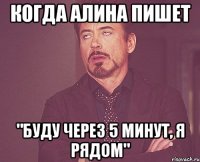 Когда Алина пишет "Буду через 5 минут, я рядом"