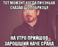 тот момэнт когда пичэнька сказав шо побриэця на утро прийшов зарошший наче срака