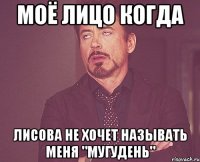 МОЁ ЛИЦО КОГДА ЛИСОВА НЕ ХОЧЕТ НАЗЫВАТЬ МЕНЯ "МУГУДЕНЬ"