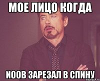 мое лицо когда Noob зарезал в спину