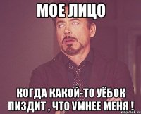 Мое Лицо Когда какой-то уёбок пиздит , что умнее меня !