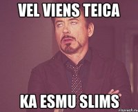 vel viens teica ka esmu slims