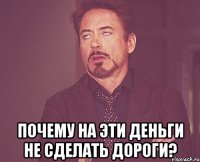  ПОЧЕМУ НА ЭТИ ДЕНЬГИ НЕ СДЕЛАТЬ ДОРОГИ?