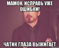 Мамон, исправь уже ошибки! Чатик глаза выжигает