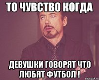 ТО чувство когда девушки говорят что любят футбол !