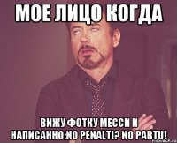 мое лицо когда вижу фотку месси и написанно:no penalti? no partu!