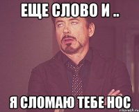 Еще слово и .. Я сломаю тебе нос