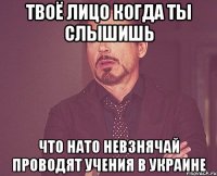 твоё лицо когда ты слышишь что Нато невзнячай проводят учения в Украине