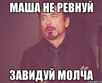 МАША НЕ РЕВНУЙ ЗАВИДУЙ МОЛЧА