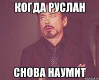 Когда Руслан Снова наумит