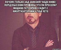 Почему только зад занизил? Надо ниже! Перед высокий Пружины что ли просели? Машина чето криво сидит С амортизаторами у тебя чето 