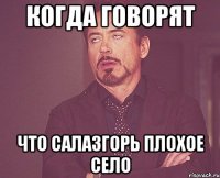 Когда говорят что Салазгорь плохое село