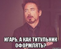  ИГАРЬ, А КАК ТИТУЛЬНИК ОФОРМЛЯТЬ?