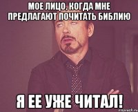 мое лицо, когда мне предлагают почитать библию я ее уже читал!